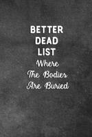 Better Dead List Where the Bodies Are Buried : Blank Lined Notebook Snarky Sarcastic Gag Gift 1687782385 Book Cover