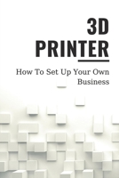 3D Printer: How To Set Up Your Own Business: Knowledge About 3D Printing B0992BZDSQ Book Cover