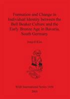 Formation and Change in Individual Identity Between the Bell Beaker Culture and the Early Bronze Age in Bavaria, South Germany (Bar International) 1841718866 Book Cover