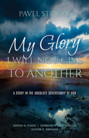 MY GLORY I WILL NOT GIVE TO ANOTHER: A STUDY IN THE ABSOLUTE SOVEREIGNTY OF GOD B0FHBSWCJN Book Cover