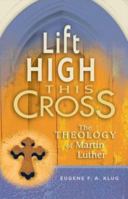 Lift High This Cross: The Theology of Martin Luther 0758602766 Book Cover