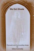 We Got Ghosts: Plymouth and surrounding Areas 1546942459 Book Cover