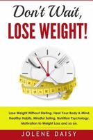 Don't Wait, Lose Weight!: Lose Weight without Dieting. Heal Your Body & Mind. Healthy Habits, Mindful Eating, Nutrition Psychology, Motivation to Weight Loss and so on. 1979141630 Book Cover