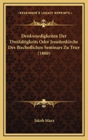 Denkwurdigkeiten Der Dreifaltigkeits Oder Jesuitenkirche Des Bischoflichen Seminars Zu Trier (1860) 1271453916 Book Cover