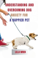 Understanding and Overcoming Dog Anxiety for a Happier Pet: A Complete Guide to Managing Dog Anxiety B0FGQGT2V8 Book Cover