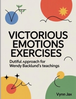 Victorious Emotions Exercises: Dutiful Approach for Wendy Backlund's teachings B0FT3JH2VL Book Cover