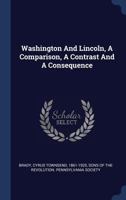 Washington And Lincoln, A Comparison, A Contrast And A Consequence 1278869387 Book Cover