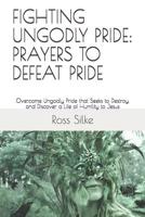 Fighting Ungodly Pride: PRAYERS TO DEFEAT PRIDE: Overcome Ungodly Pride that Seeks to Destroy, and Discover a Life of Humility to Jesus 1077693559 Book Cover
