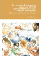 La relazione fra ragazzo e educatore a fronte dell'allontanamento dai percorsi parrocchiali: Elaborazione di alcuni criteri di lettura (Italian Edition) 171603065X Book Cover