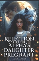 Rejection Left The Alpha's Daughter Pregnant B0GFLCXBD6 Book Cover