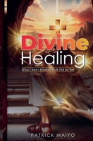 Divine Healing: What Christ's Finished Work Did For You 9914981828 Book Cover