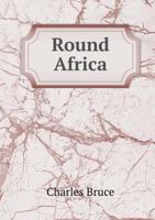 Round Africa; Being Some Account of the Peoples and Places of the Dark Continent 1241330492 Book Cover