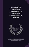 Report Of The Industrial Commission On Industrial Combinations In Europe ...... 1275959202 Book Cover