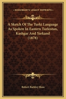 A Sketch of the Turki Language as Spoken in Eastern Turkistan (Kashgar and Yarkand): Grammar [including 21 P. of Extracts in Turkish 1165263092 Book Cover