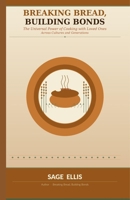 Breaking Bread, Building Bonds: The Universal Power of Cooking with Loved Ones B0GSZMPKND Book Cover