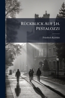 Rückblick Auf J.h. Pestalozzi: Nebst Etlichen Ungedrücken Blättern Desselben... 1277419388 Book Cover