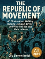 The Republic of Movement: 40 Illustrated Stories About Walking, Running, Jumping, Lifting, and Why the Body Was Made to Move B0GZM9FCH7 Book Cover