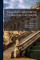 Essai Sur L'histoire De La Maison D'autriche: Depuis 1654, Jusqu'en 1692, Volume 4 1248200365 Book Cover