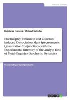 Electrospray Ionization and Collision Induced Dissociation Mass Spectrometric Quantitative Conjunctions with the Experimental Intensity of the Analyte Ions of Metal-Organics- Stochastic Dynamics 3668918554 Book Cover