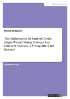 The Mathematics of Ranked-Choice Single-Winner Voting Systems. Can Different Systems of Voting Affect the Results? 3346473503 Book Cover