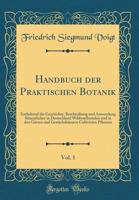 Handbuch Der Praktischen Botanik, Vol. 1: Enthaltend Die Geschichte, Beschreibung Und Anwendung S�mmtlicher in Deutschland Wildwachsenden Und in Den G�rten Und Gew�chsh�usern Cultivirten Pflanzen (Cla 0666278970 Book Cover