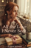 All the Love I Never Sent: A Heartfelt Tale of Healing, Hope, and the Courage to Love Again (The Love We Carry) B0GHJM8K8W Book Cover