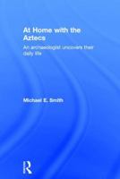 At Home with the Aztecs: An Archaeologist Uncovers Their Daily Life 1138100749 Book Cover