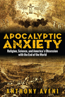Apocalyptic Anxiety: Religion, Science, and America's Obsession with the End of the World 1607324709 Book Cover