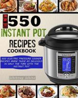 The New 550 Instant Pot Recipes Cookbook: 550 Electric Pressure Cooker Recipes Made Twice As Delicious In Half The Time With The Instant Pot (Instant Pot Cookbook) 1719583099 Book Cover