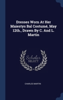 Dresses Worn At Her Maiestys Bal Costumé, May 12th., Drawn By C. And L. Martin 1022616641 Book Cover