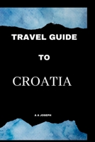 Travel Guide to Croatia: The Ultimate Travel Guide To Croatia B0BQJFTDB3 Book Cover