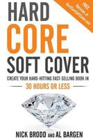 Hard Core Soft Cover: Create Your Hard-Hitting Fast-Selling Book in 30 Hours or Less 0988117479 Book Cover