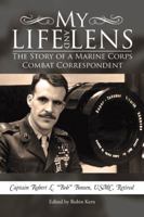 My Life and Lens: The Story of a Marine Corps Combat Correspondent 1532016476 Book Cover