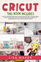 Cricut: This Book Includes: Cricut for Beginners, Design Space & Project Ideas. A Step-by-Step Guide with Illustrated Practical Examples to Mastering the Tools & Functions of Your Cutting Machine. B084QLSZ6Z Book Cover