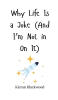 Why Life Is a Joke (And I'm Not in On It) 1805660837 Book Cover