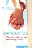 How to Say I Do: Make Your Civil Marriage Ceremony Your Own 1741144337 Book Cover