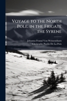 Voyage to the North Pole, in the Frigate the Syrene: Including a Notice Relative to the Island of Iceland 1149699094 Book Cover