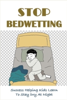 Stop Bedwetting: Success Helping Kids Learn To Stay Dry At Night: What Causes Enuresis In Child B094TJKFK9 Book Cover