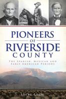 Pioneers of Riverside County: The Spanish, Mexican and Early American Periods 1609498313 Book Cover