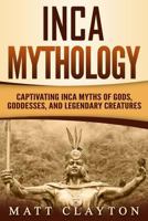 Mitología Inca: Mitos fascinantes incas sobre los dioses, diosas y criaturas legendarias 1796815152 Book Cover
