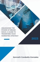 Unleashing the Power of Brand Magic: A Guide to Transform Your Marketing Strategy B0BV12BR4Q Book Cover