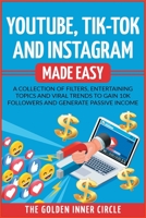 Youtube, Tik-Tok and Instagram Made Easy: A Collection of Filters, Entertaining Topics and Viral Trends to Gain 10k Followers and Generate Passive Income 1801846812 Book Cover