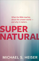 Supernatural: What the Bible Teaches about the Unseen World - And Why It Matters