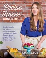 The Recipe Hacker Confidential: Break the Code to Cooking Mouthwatering & Good-For-You Meals Without Grains, Gluten, Dairy, Soy, or Cane Sugar 1942952759 Book Cover