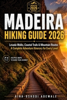 MADEIRA HIKING GUIDE 2026: Levada Walks, Coastal Trails & Mountain Routes – A Complete Adventure Itinerary for Every Level (THE TRAIL COMPANION COLLECTION) B0GYZV2274 Book Cover