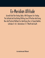 Ex meridian altitude, azimuth and star-finding tables; with diagrams for finding the latitude and fa 0530219832 Book Cover