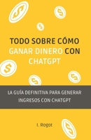 Todo sobre como ganar dinero con ChatGPT: La guía definitiva para generar ingresos con ChatGPT B0BTRKMQJ2 Book Cover