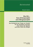 Die EU - Vom Elitenprojekt zum Bürgerprojekt: Der EU-Beitritt der Türkei als Testfall für das Verhältnis zwischen einer Union der Staaten und einer Union der Bürger 395549246X Book Cover