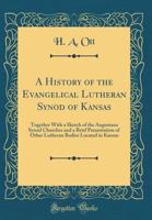 A History of the Evangelical Lutheran Synod of Kansas: Together With a Sketch of the Augustana Synod Churches and a Brief Presentation of Other Lutheran Bodies Located in Kansas 1179109929 Book Cover