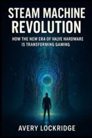 Steam Machine Revolution: How the New Era of Valve Hardware Is Transforming Gaming B0G2LCP3G5 Book Cover